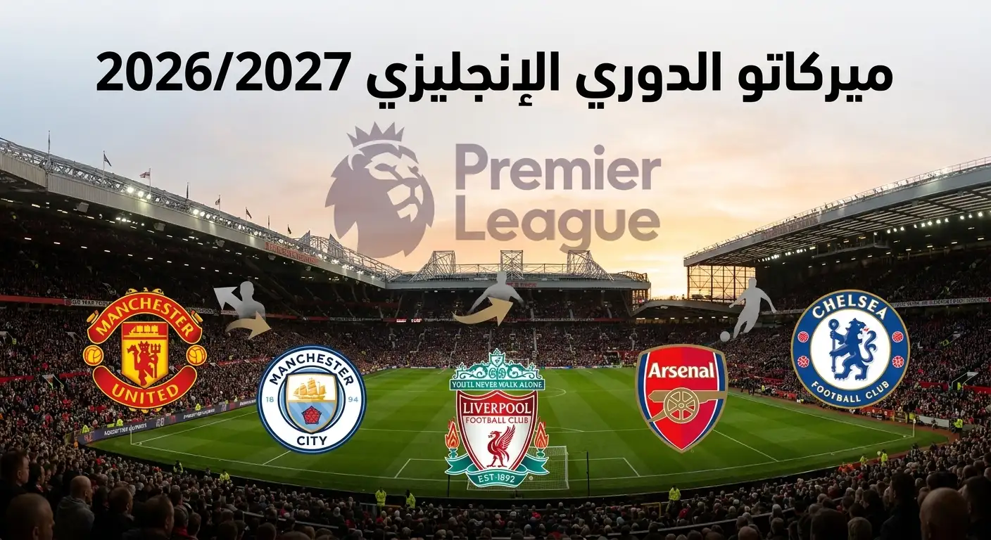 جميع صفقات الدوري الإنجليزي في ميركاتو صيف 2026 القادمون والراحلون