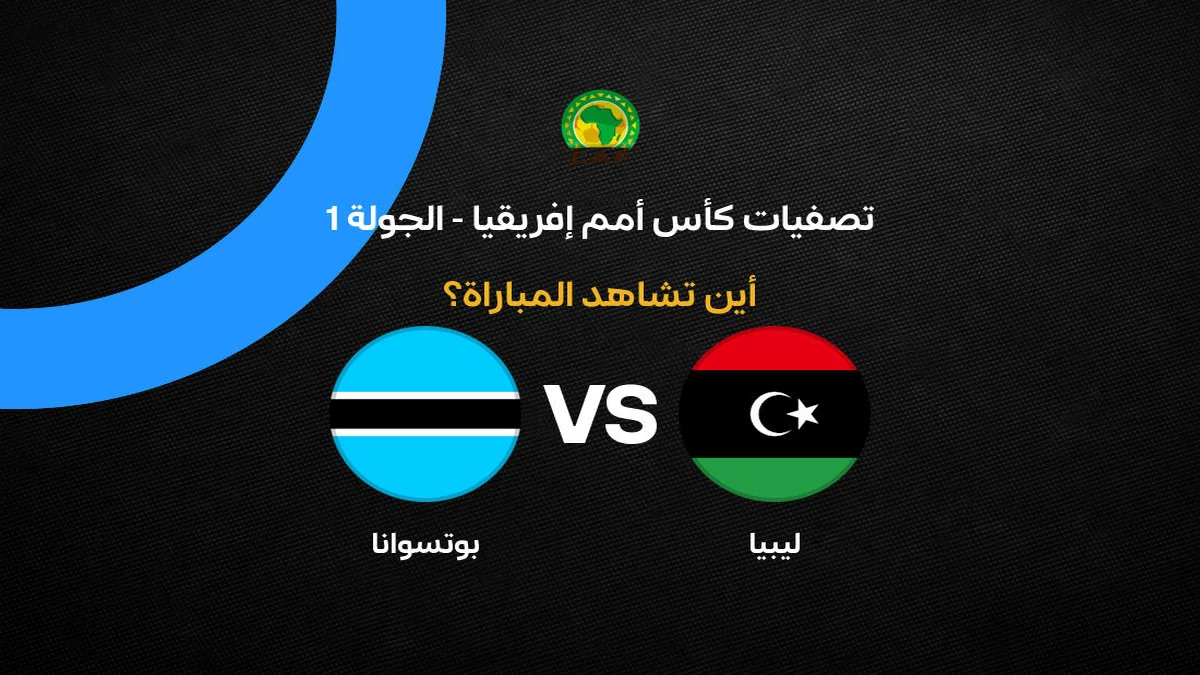 القنوات الناقلة لمباراة منتخب ليبيا ضد بوتسوانا في تصفيات كأس أمم إفريقيا 2027 والموعد والملعب