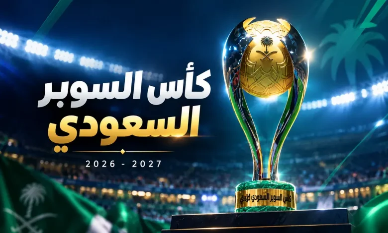 مواعيد مباريات كأس السوبر السعودي 2026-2027 ونتائج القرعة ومكان الإقامة